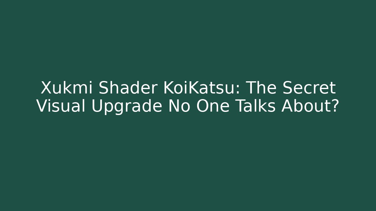 Xukmi Shader KoiKatsu: The Secret Visual Upgrade No One Talks About?