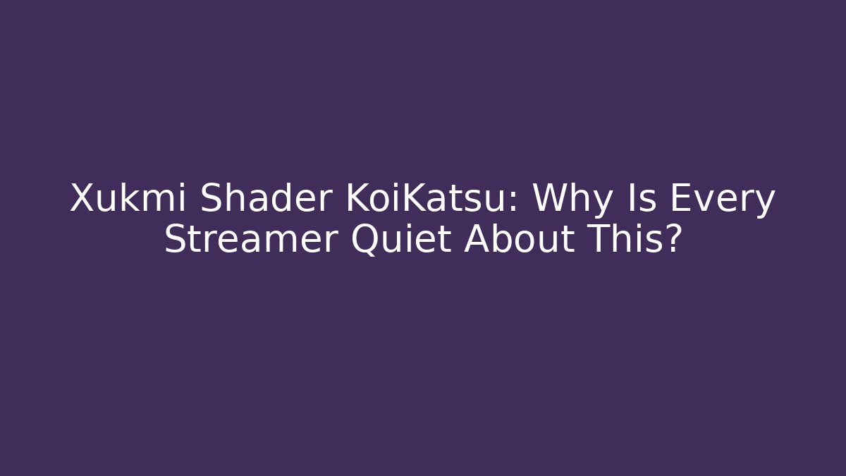 Xukmi Shader KoiKatsu: Why Is Every Streamer Quiet About This?