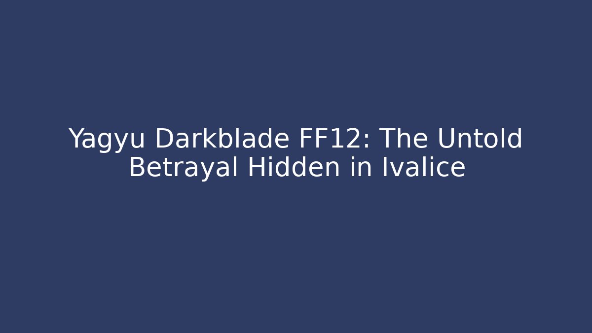 Yagyu Darkblade FF12: The Untold Betrayal Hidden in Ivalice