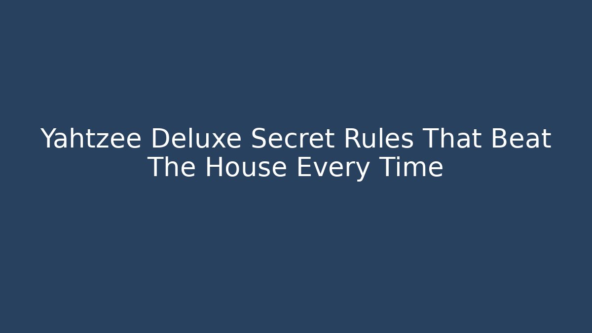 Yahtzee Deluxe Secret Rules That Beat The House Every Time