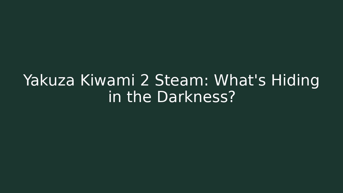 Yakuza Kiwami 2 Steam: What’s Hiding in the Darkness?
