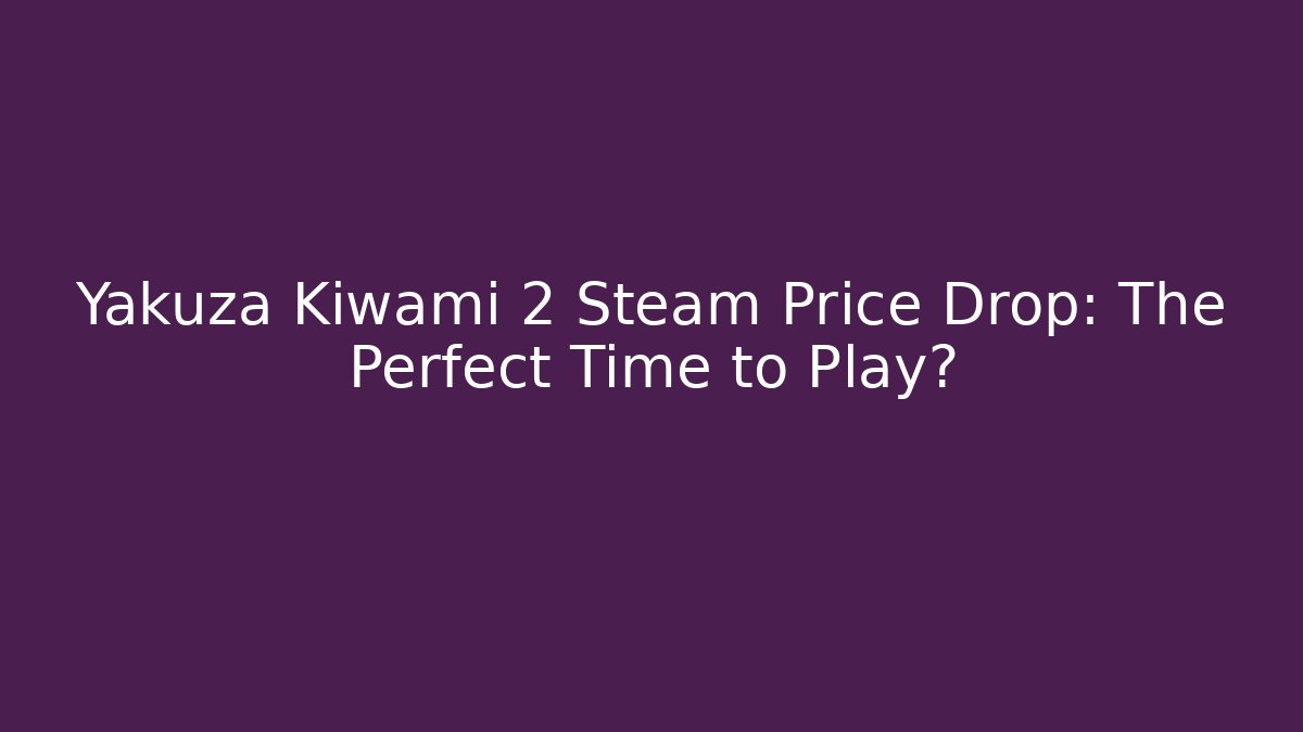 Yakuza Kiwami 2 Steam Price Drop: The Perfect Time to Play?