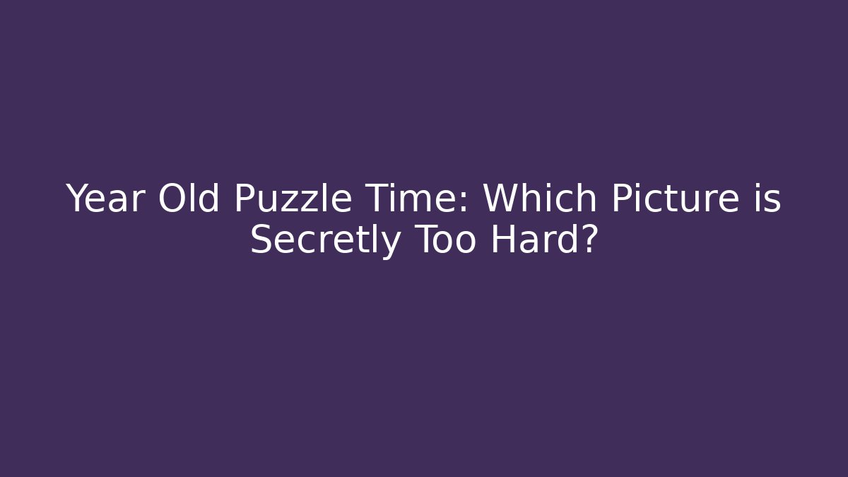 Year Old Puzzle Time: Which Picture is Secretly Too Hard?