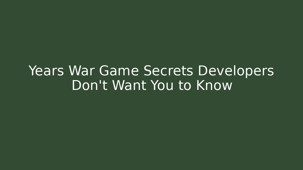 Years War Game Secrets Developers Don't Want You to Know