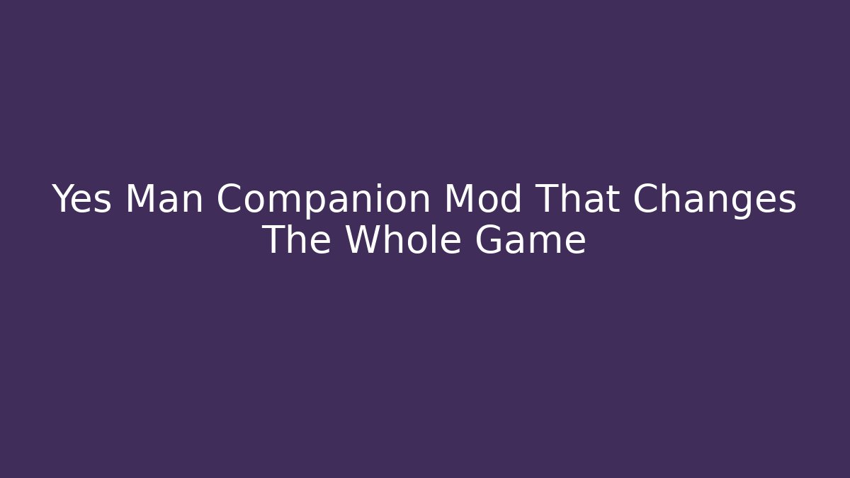 Yes Man Companion Mod That Changes The Whole Game - Celivion