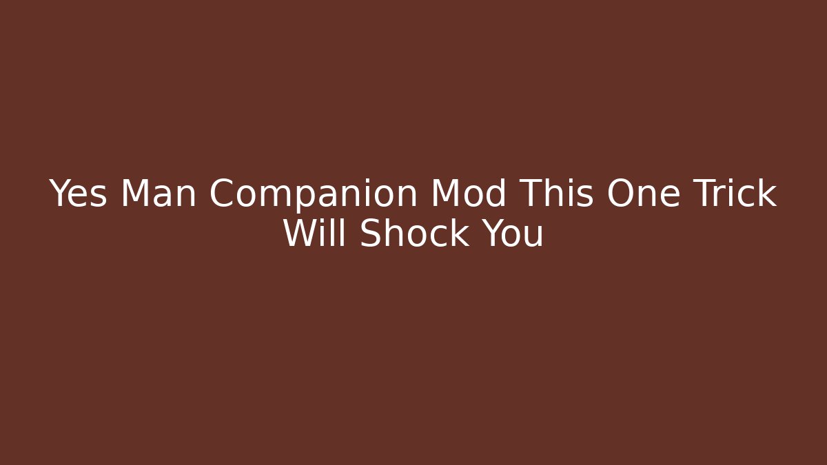 Yes Man Companion Mod This One Trick Will Shock You
