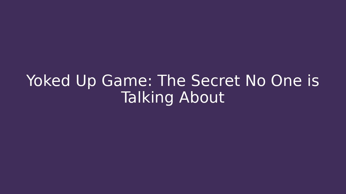 Yoked Up Game: The Secret No One is Talking About