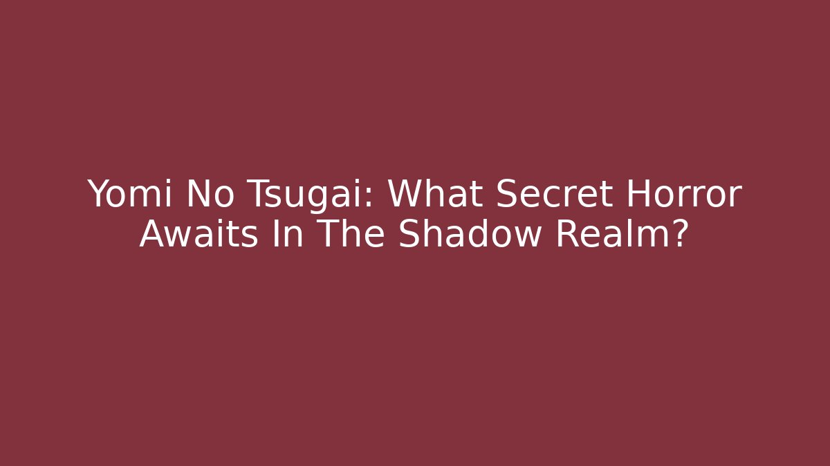 Yomi No Tsugai: What Secret Horror Awaits In The Shadow Realm?