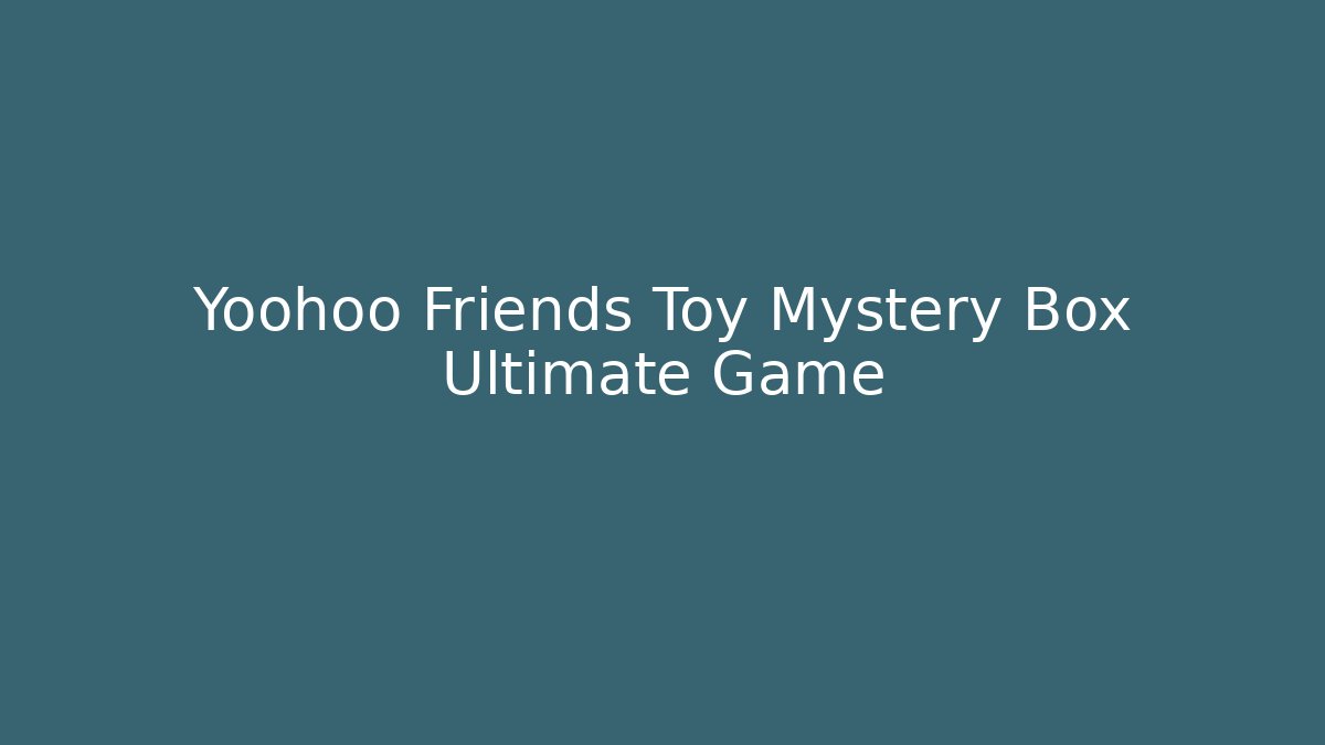 Yoohoo Friends Toy Mystery Box Ultimate Game - Celivion