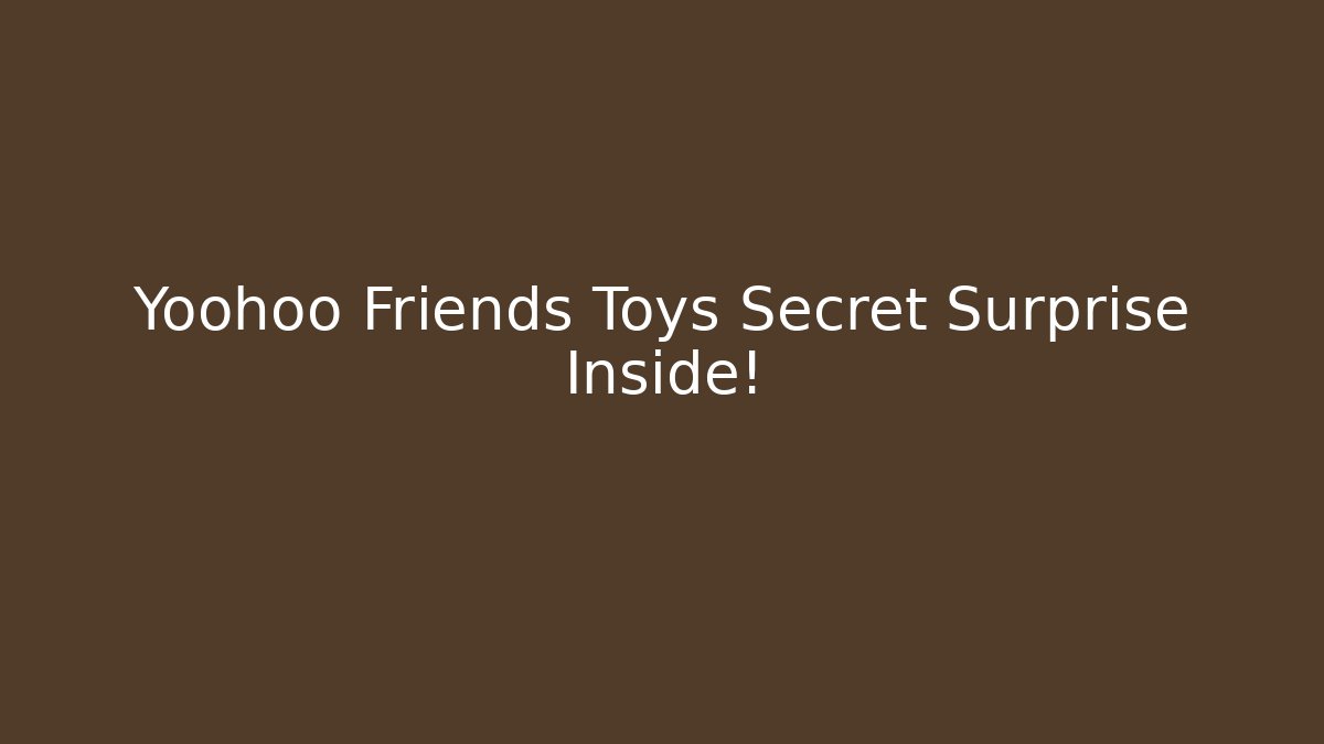 Yoohoo Friends Toys Secret Surprise Inside!