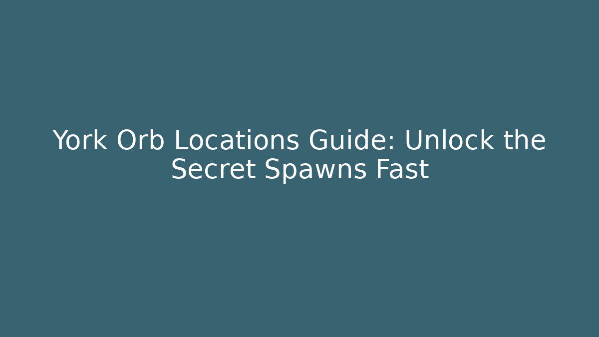 York Orb Locations Guide: Unlock the Secret Spawns Fast - Celivion
