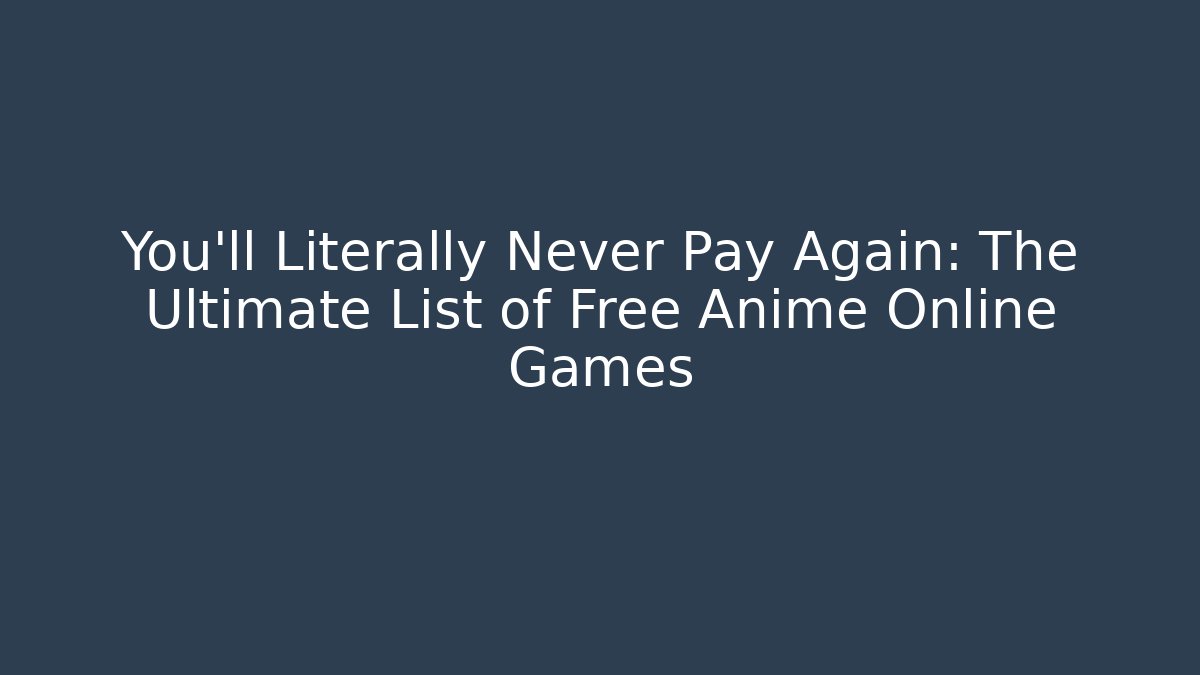 You'll Literally Never Pay Again: The Ultimate List of Free Anime Online Games