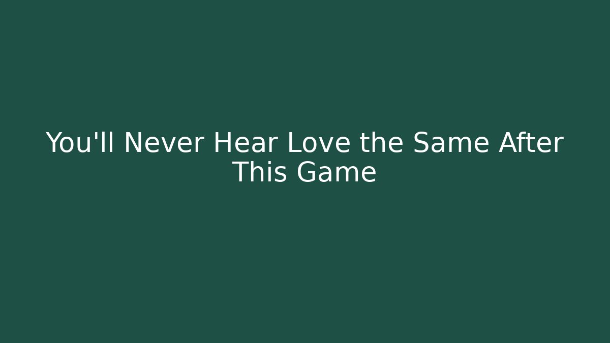 You'll Never Hear Love the Same After This Game