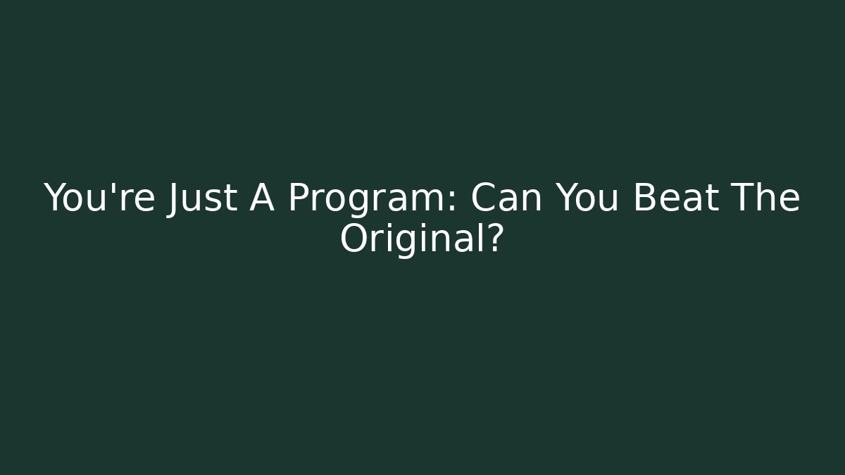 You're Just A Program: Can You Beat The Original?