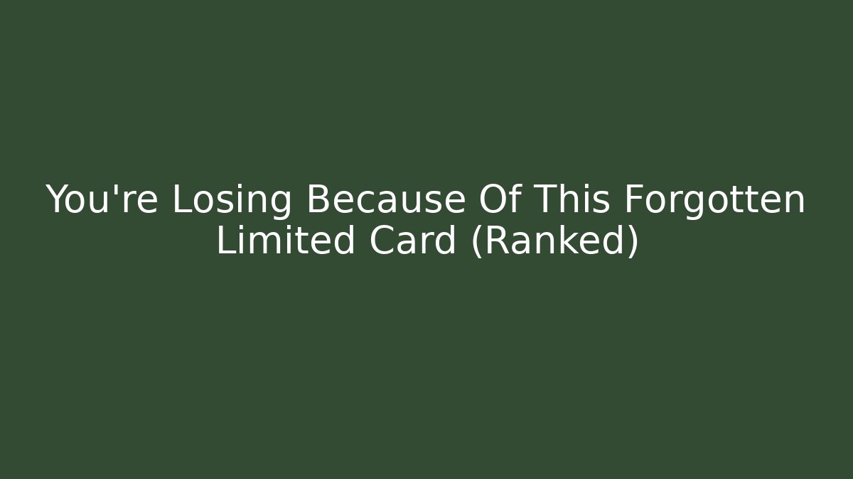 You're Losing Because Of This Forgotten Limited Card (Ranked)