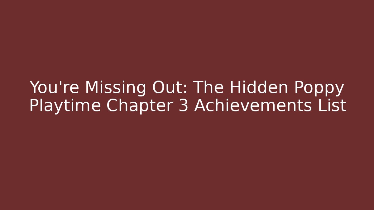 You're Missing Out: The Hidden Poppy Playtime Chapter 3 Achievements List