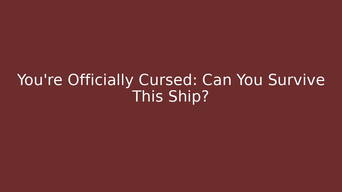 You're Officially Cursed: Can You Survive This Ship?