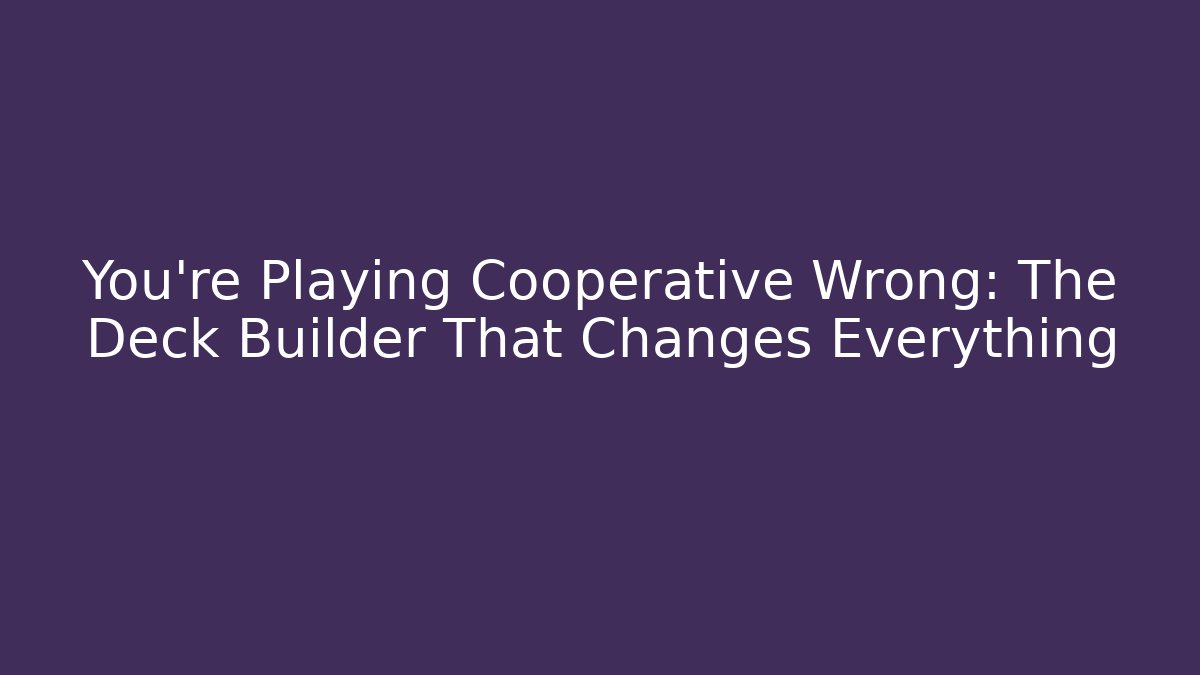You're Playing Cooperative Wrong: The Deck Builder That Changes Everything