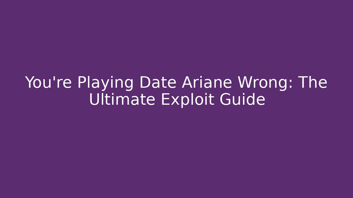 You're Playing Date Ariane Wrong: The Ultimate Exploit Guide - Celivion