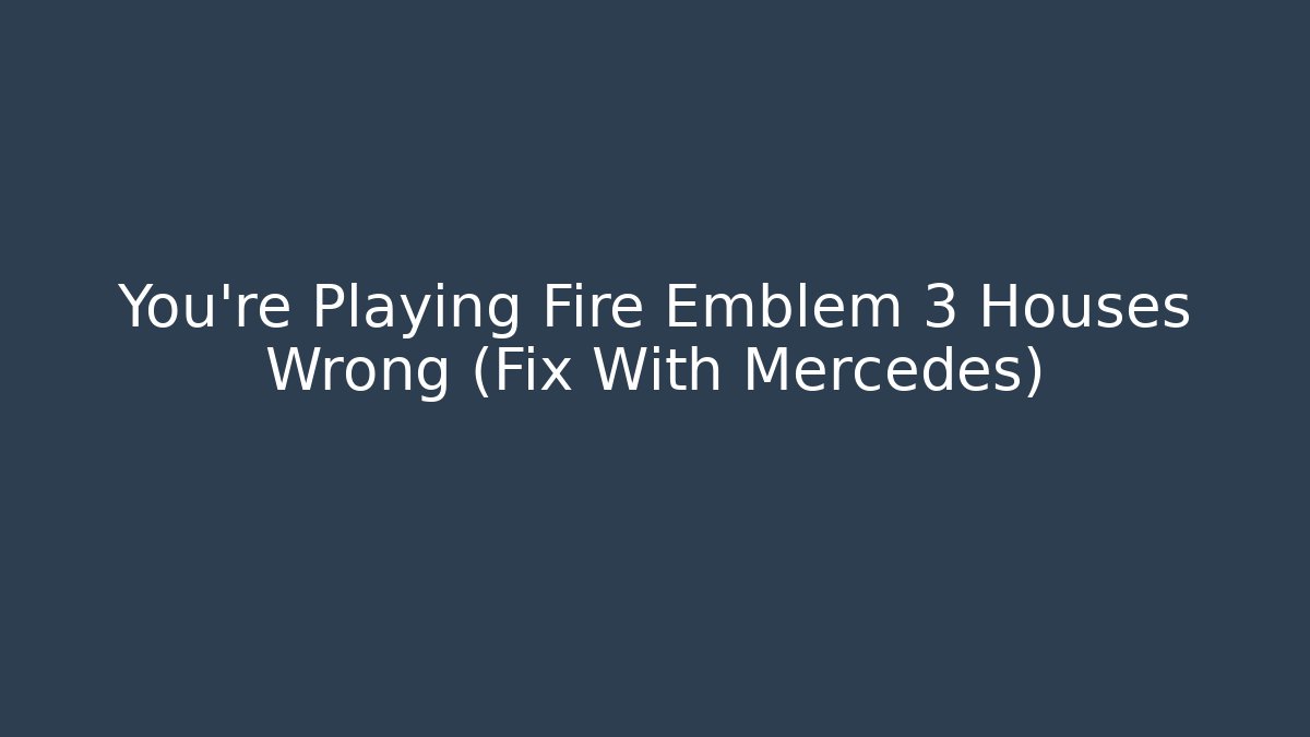 You're Playing Fire Emblem 3 Houses Wrong (Fix With Mercedes)