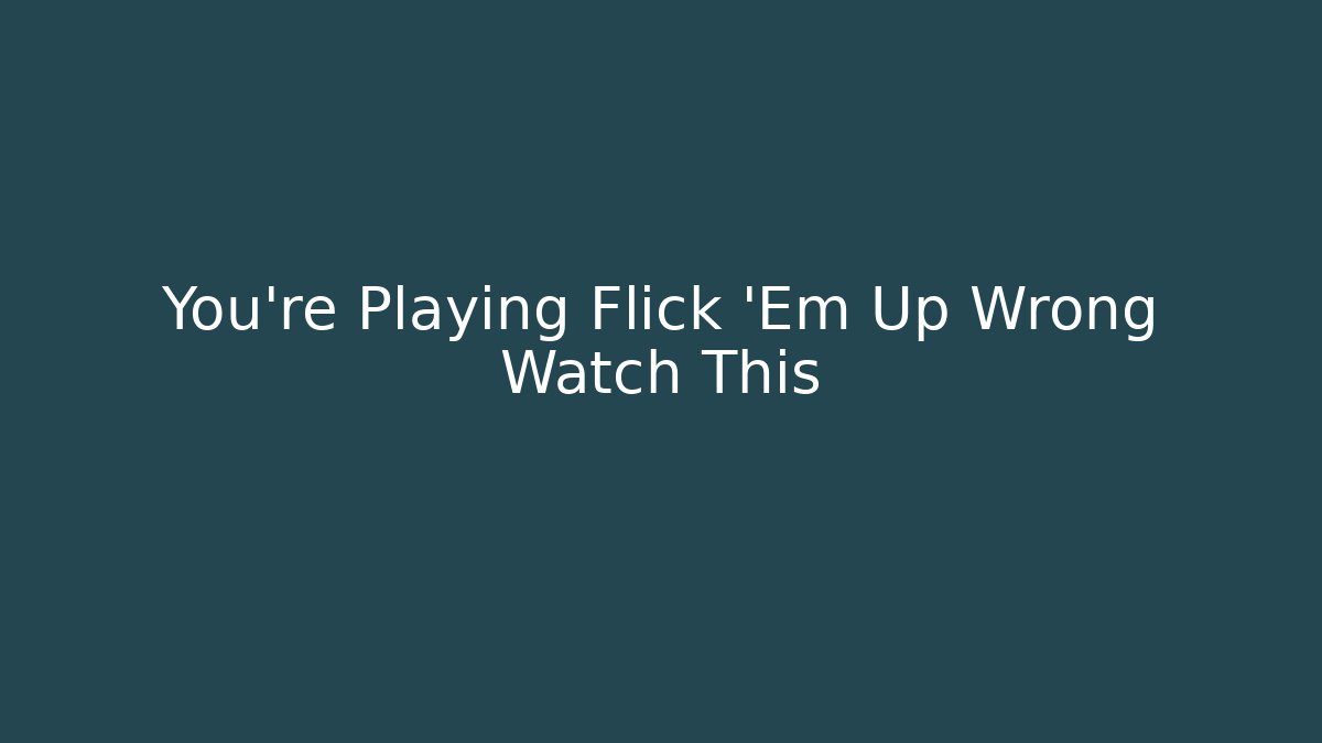 You're Playing Flick 'Em Up Wrong Watch This