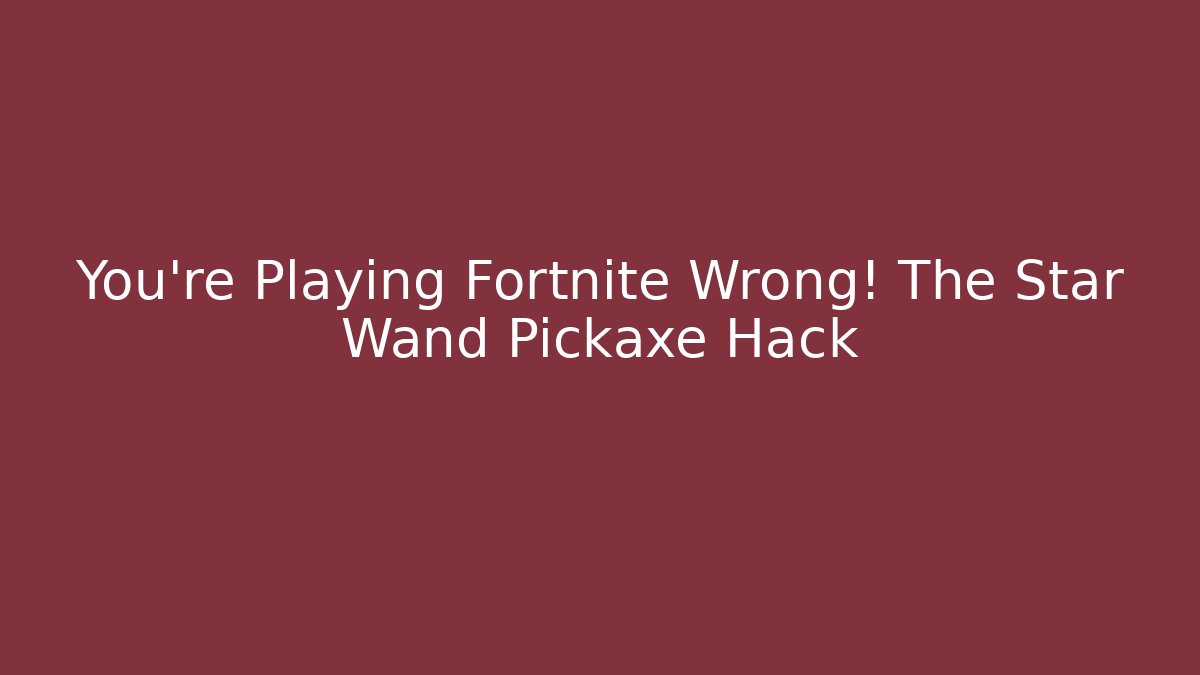 You're Playing Fortnite Wrong! The Star Wand Pickaxe Hack - Celivion