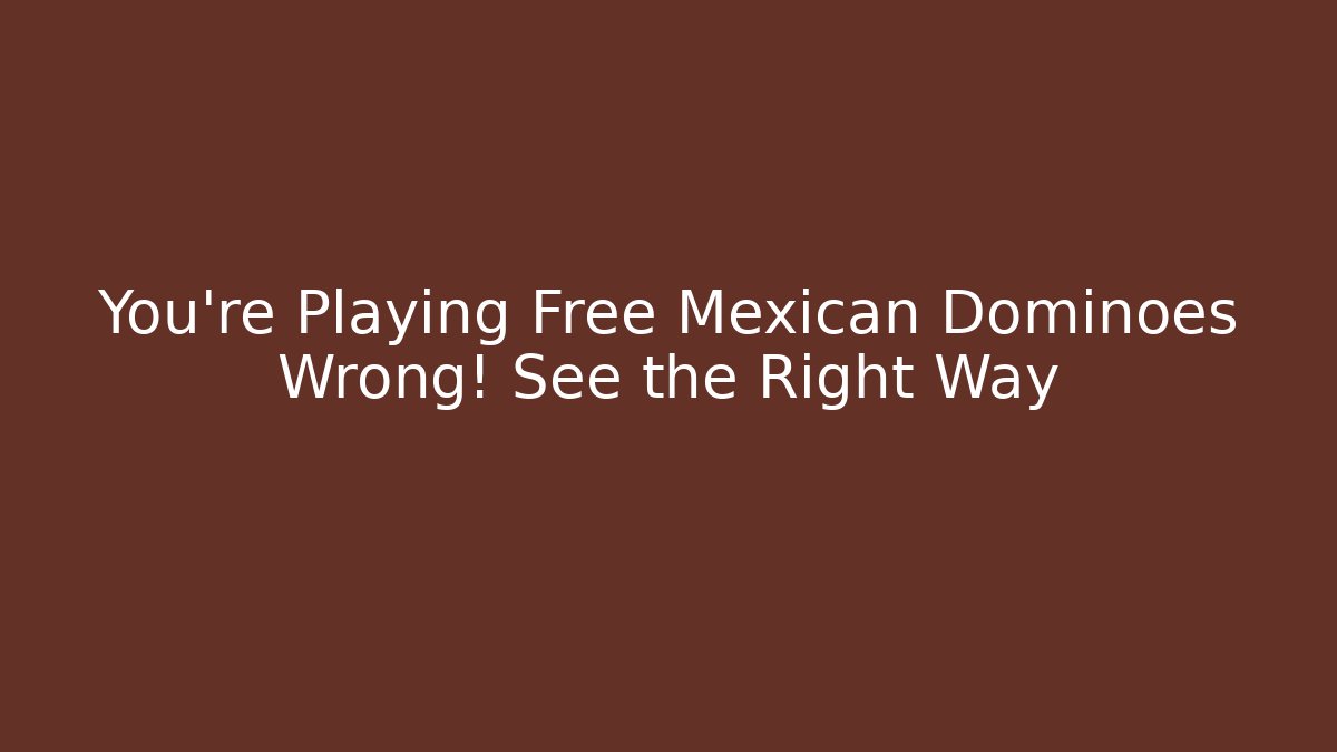 You're Playing Free Mexican Dominoes Wrong! See the Right Way