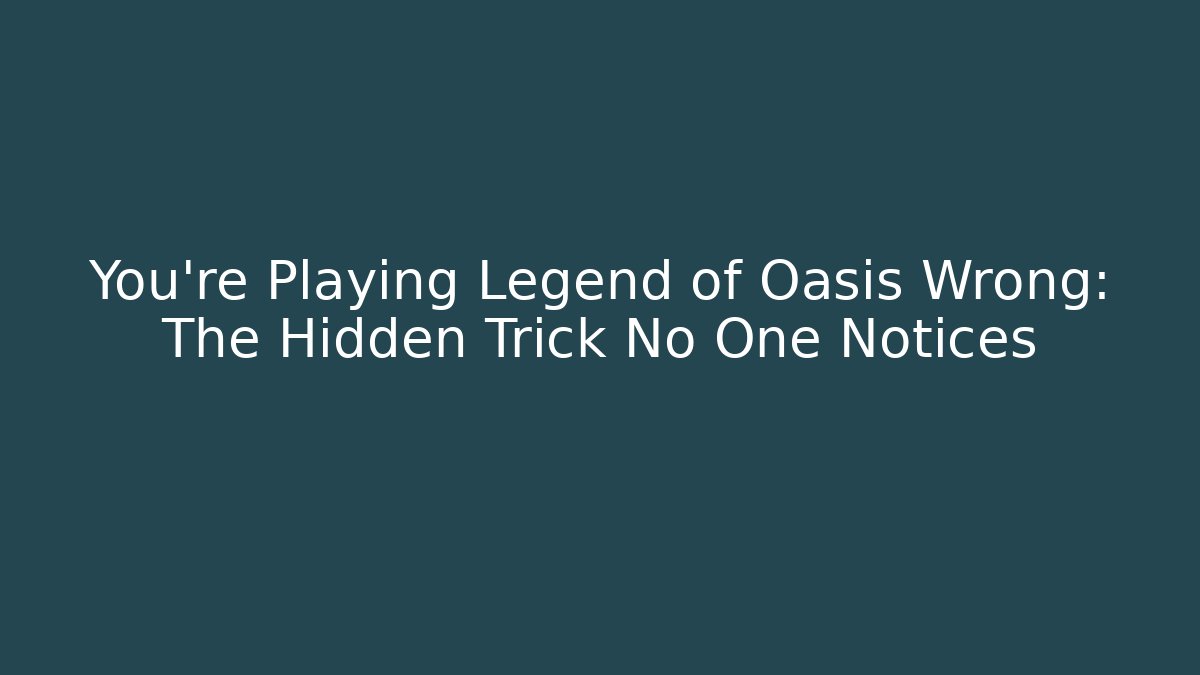 You're Playing Legend of Oasis Wrong: The Hidden Trick No One Notices