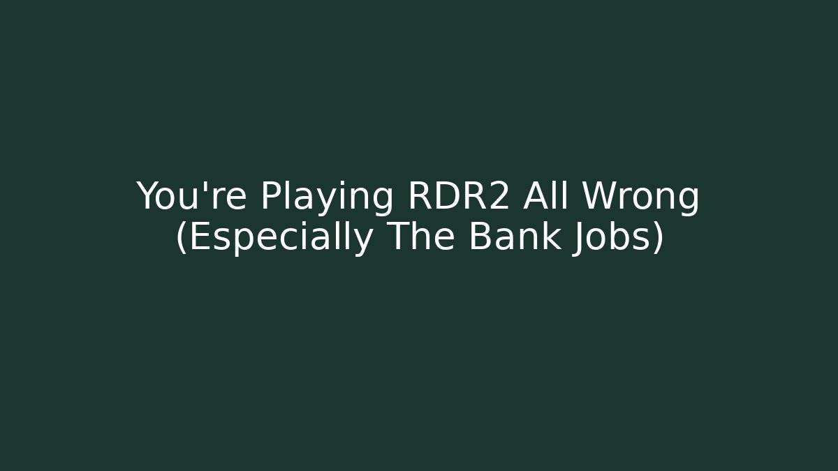 You're Playing RDR2 All Wrong (Especially The Bank Jobs)