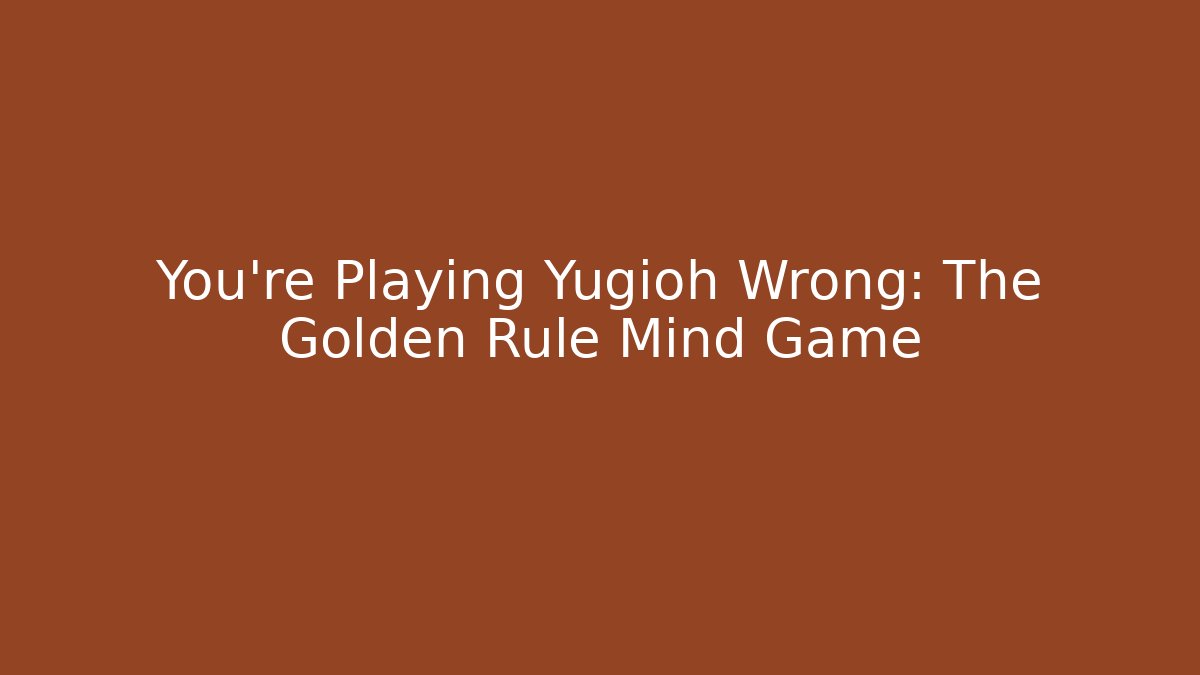 You're Playing Yugioh Wrong: The Golden Rule Mind Game