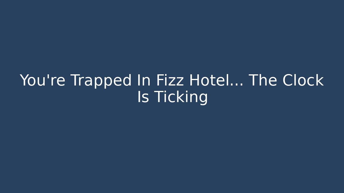 You're Trapped In Fizz Hotel... The Clock Is Ticking