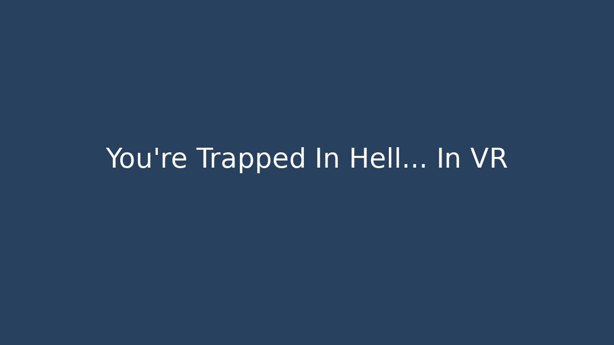 You're Trapped In Hell... In VR