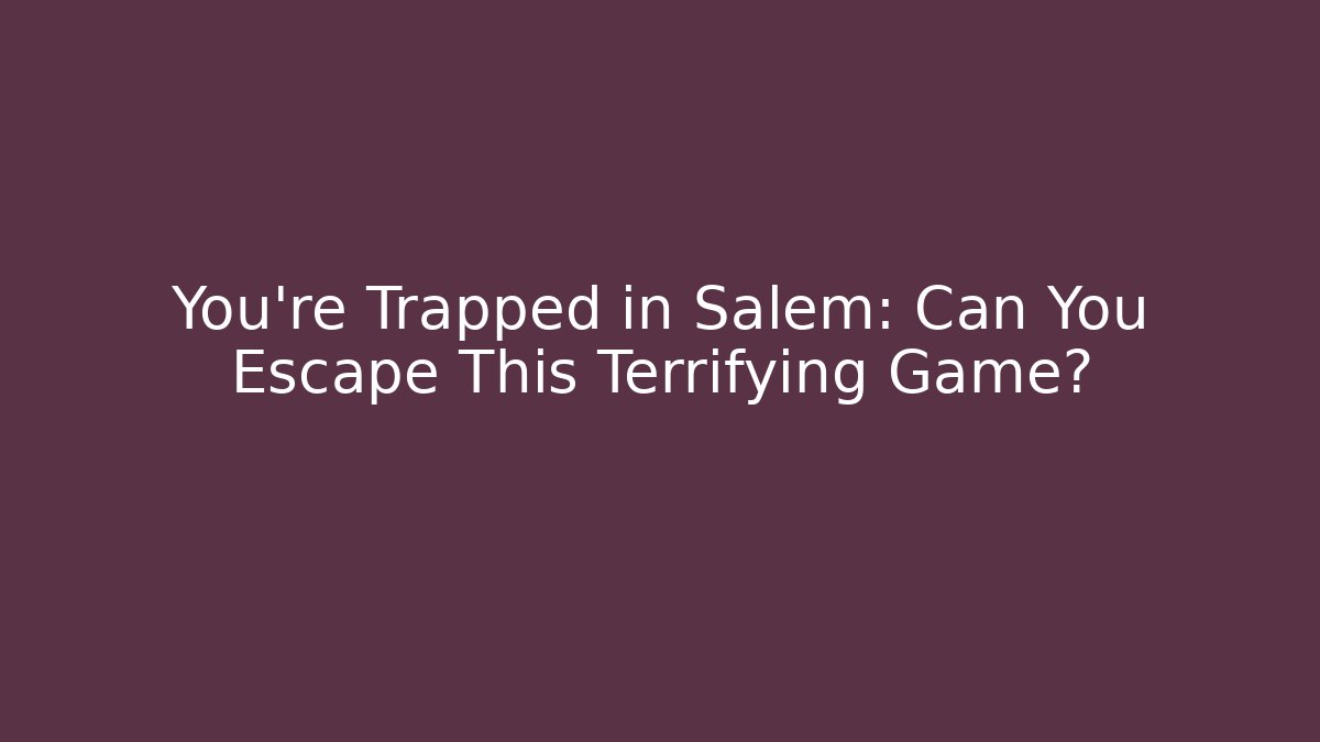 You're Trapped in Salem: Can You Escape This Terrifying Game?