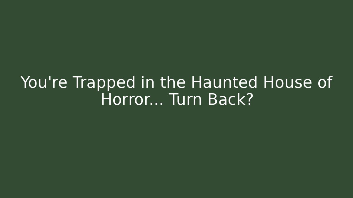 You're Trapped in the Haunted House of Horror... Turn Back?