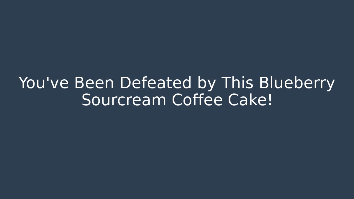 You've Been Defeated by This Blueberry Sourcream Coffee Cake! - Celivion