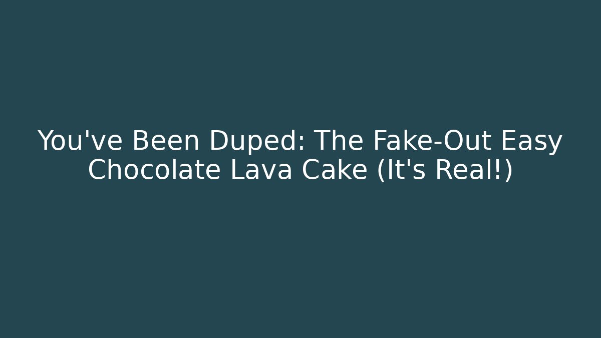 You've Been Duped: The Fake-Out Easy Chocolate Lava Cake (It's Real!)