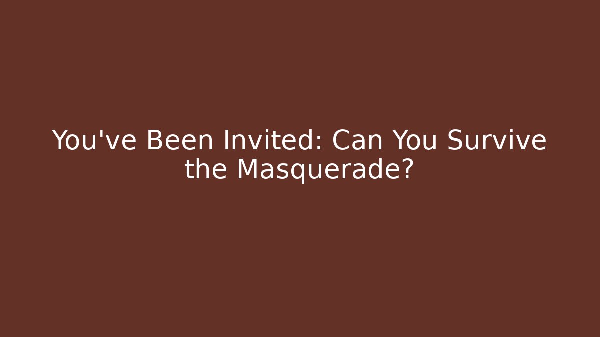 You've Been Invited: Can You Survive the Masquerade?