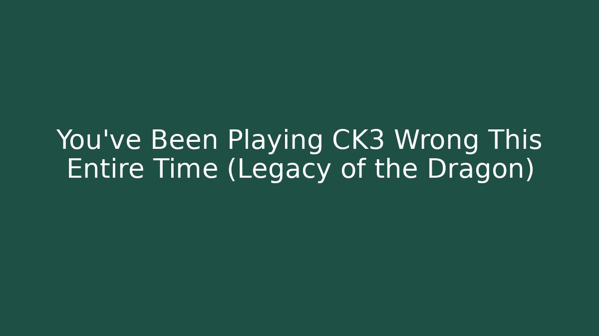 You've Been Playing CK3 Wrong This Entire Time (Legacy of the Dragon)