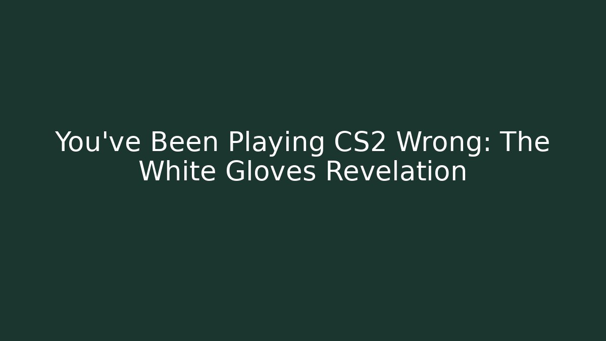 You've Been Playing CS2 Wrong: The White Gloves Revelation