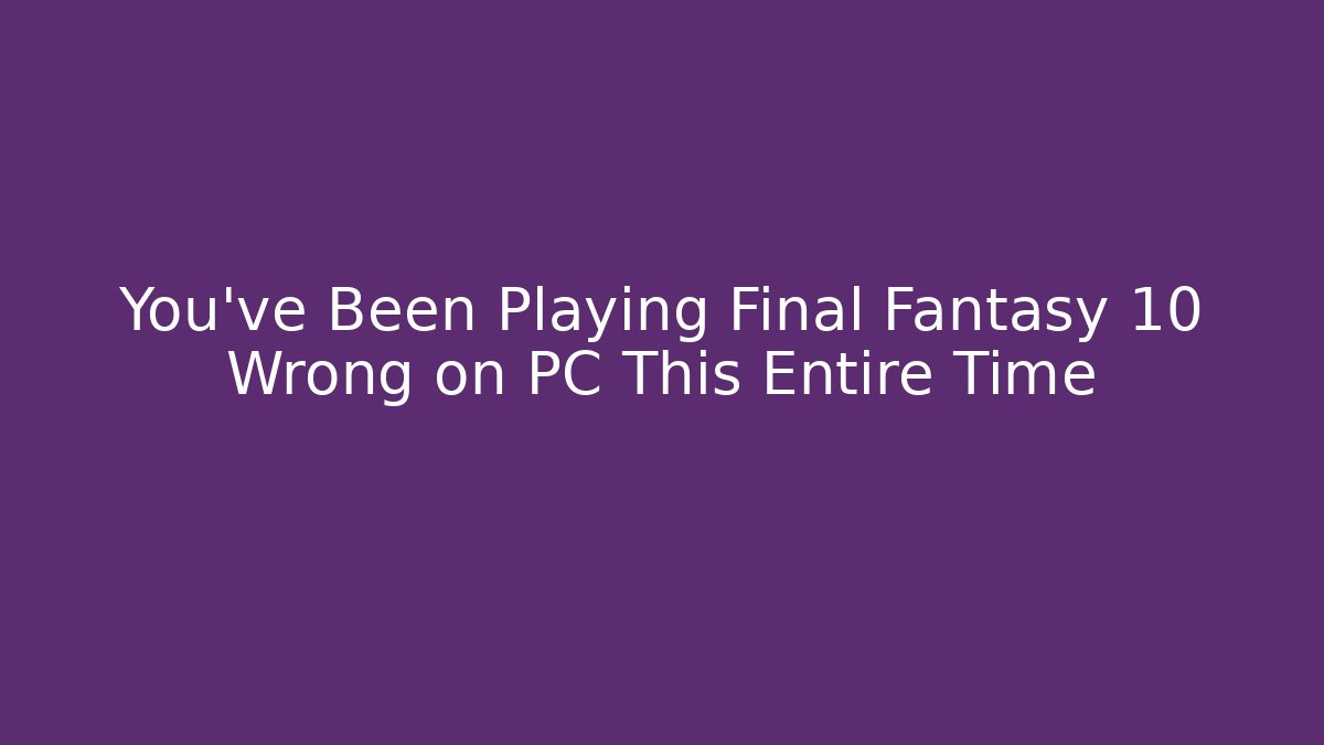 You've Been Playing Final Fantasy 10 Wrong on PC This Entire Time