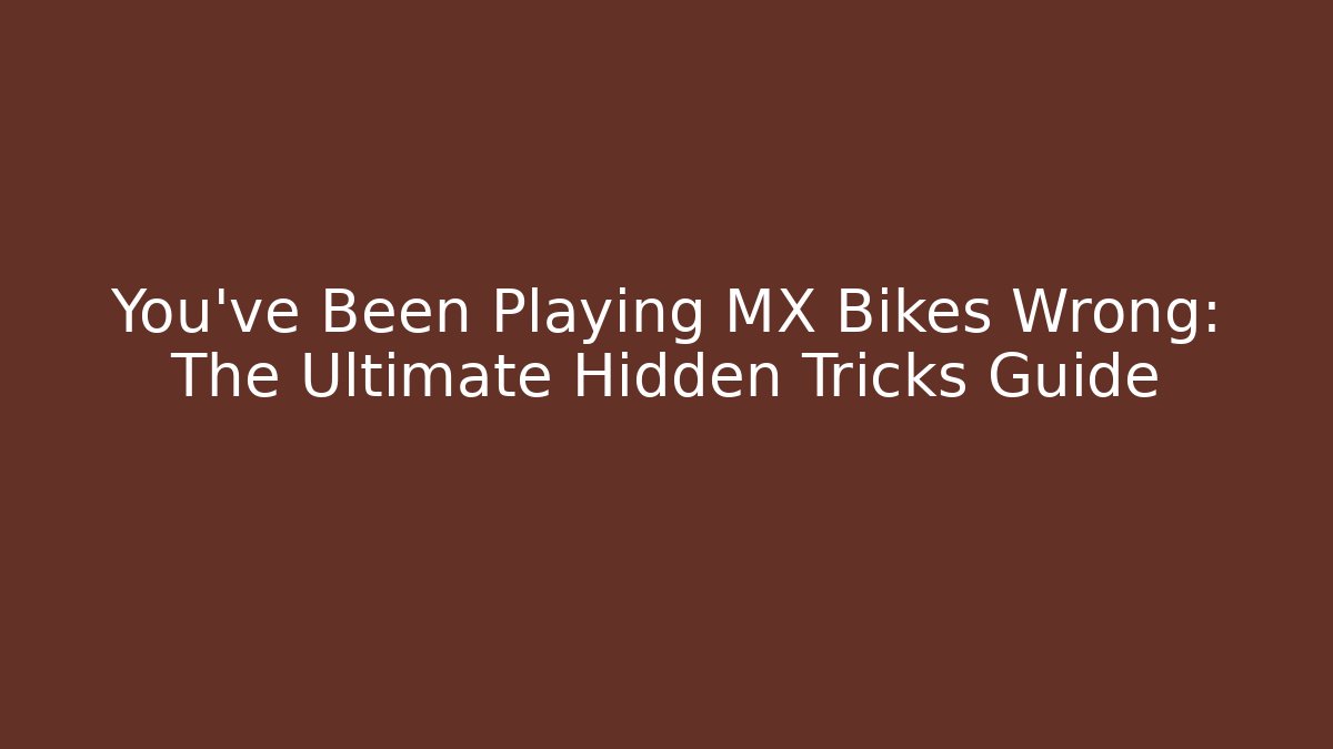 You've Been Playing MX Bikes Wrong: The Ultimate Hidden Tricks Guide