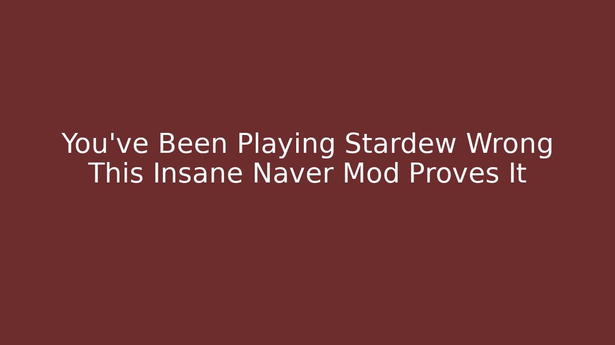 You've Been Playing Stardew Wrong This Insane Naver Mod Proves It