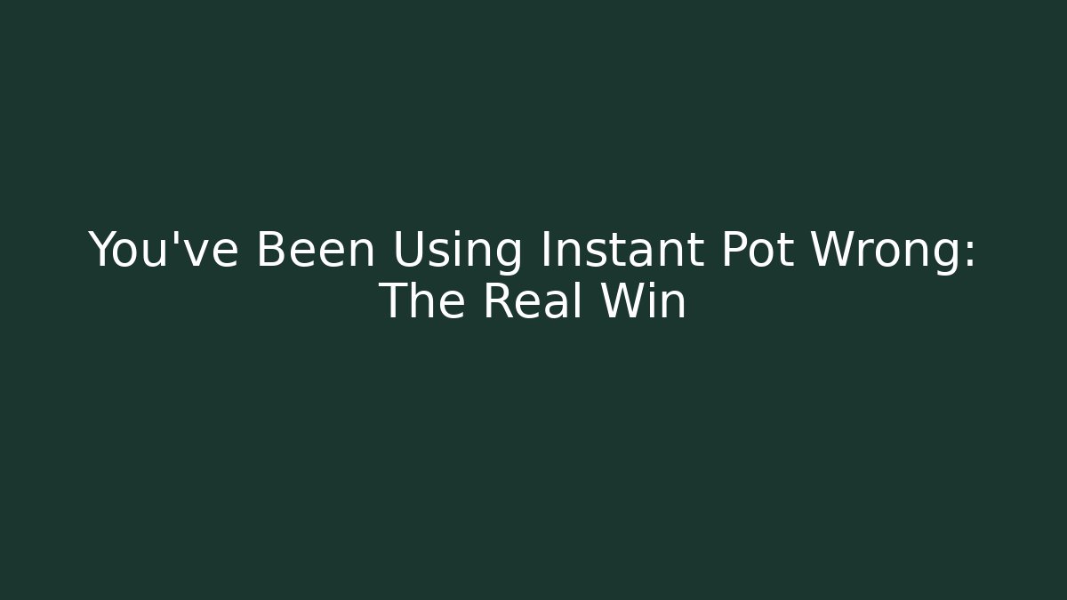 You've Been Using Instant Pot Wrong: The Real Win - Celivion