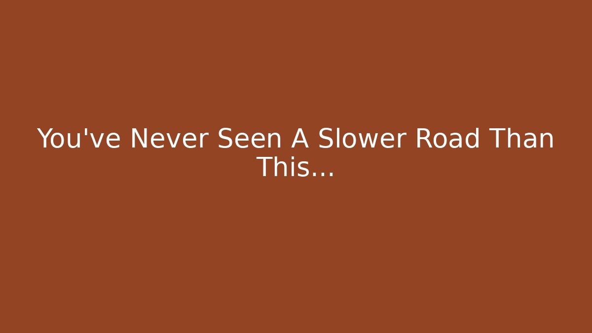You've Never Seen A Slower Road Than This...