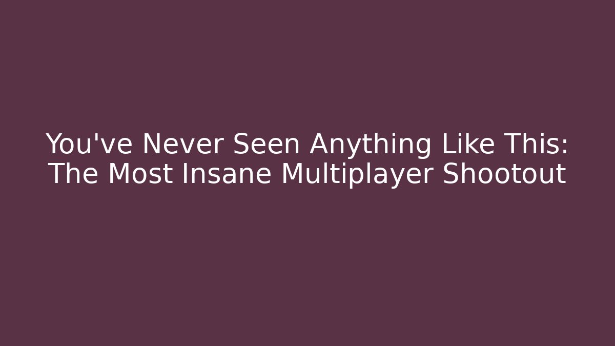 You've Never Seen Anything Like This: The Most Insane Multiplayer Shootout