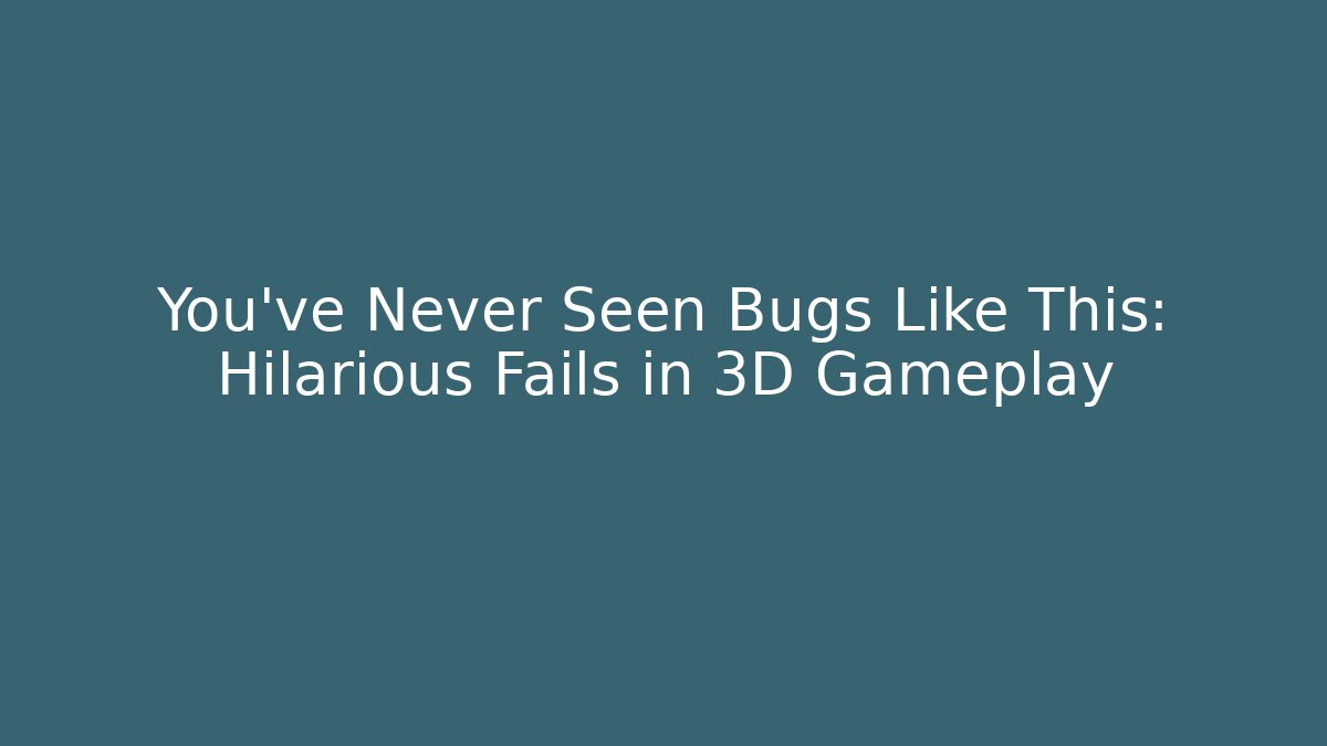 You've Never Seen Bugs Like This: Hilarious Fails in 3D Gameplay