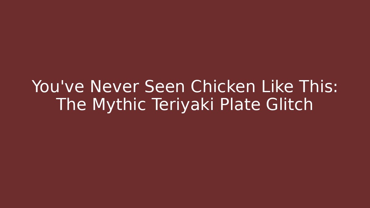You've Never Seen Chicken Like This: The Mythic Teriyaki Plate Glitch