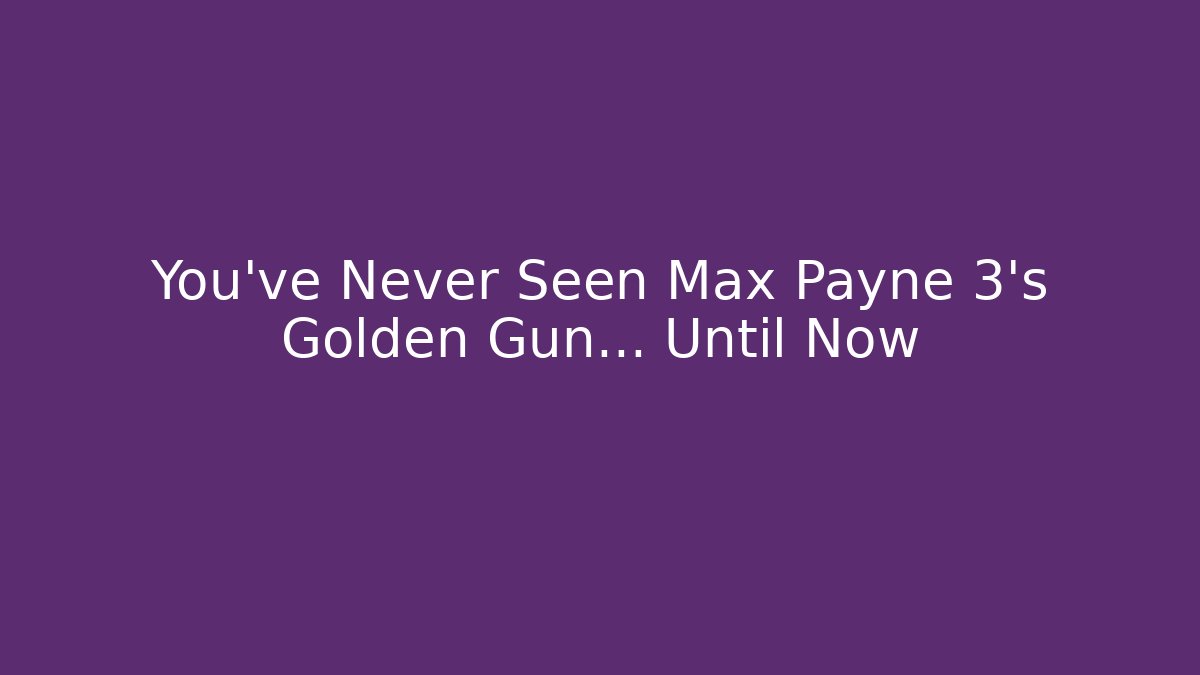 You've Never Seen Max Payne 3's Golden Gun... Until Now