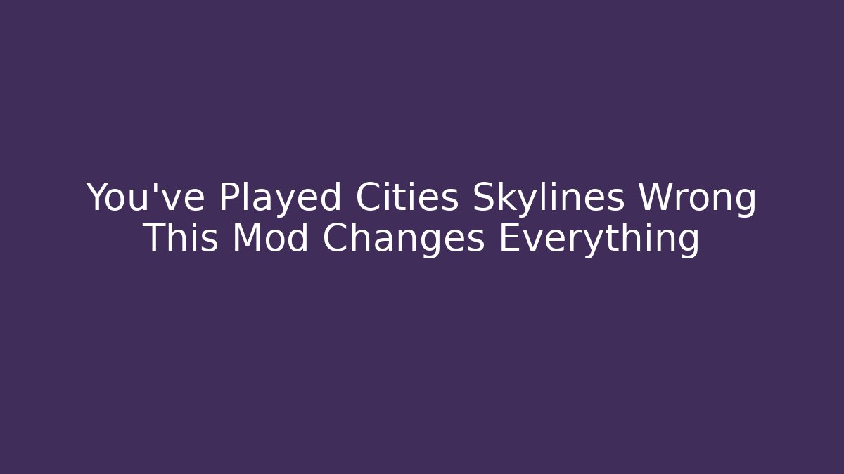You've Played Cities Skylines Wrong This Mod Changes Everything