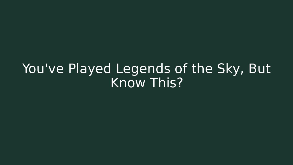 You've Played Legends of the Sky, But Know This?